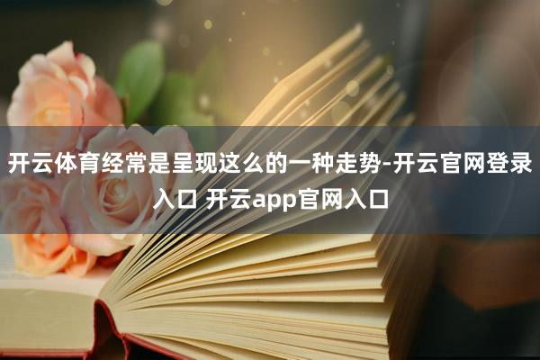 开云体育经常是呈现这么的一种走势-开云官网登录入口 开云ap