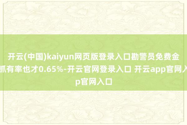 开云(中国)kaiyun网页版登录入口勘警员免费金皮抓有率也