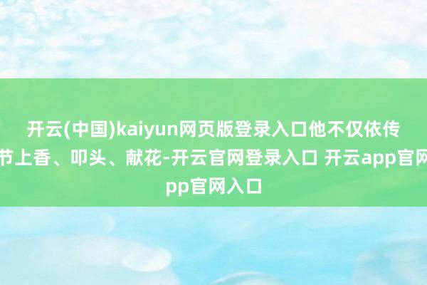 开云(中国)kaiyun网页版登录入口他不仅依传统礼节上香、