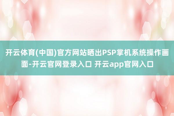 开云体育(中国)官方网站晒出PSP掌机系统操作画面-开云官网
