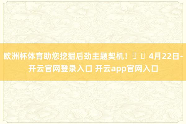 欧洲杯体育助您挖掘后劲主题契机！		4月22日-开云官网登录