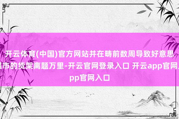 开云体育(中国)官方网站并在畴前数周导致好意思国超市的货架离