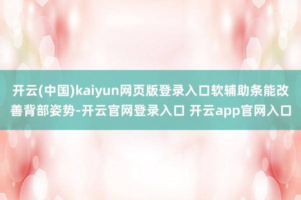 开云(中国)kaiyun网页版登录入口软辅助条能改善背部姿势