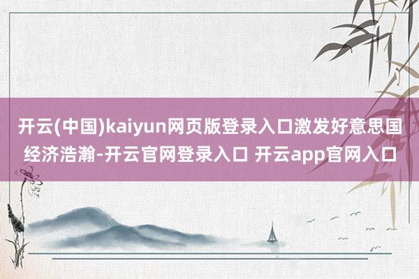 开云(中国)kaiyun网页版登录入口激发好意思国经济浩瀚-