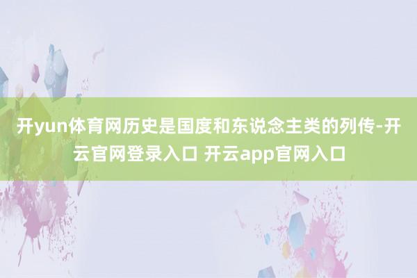 开yun体育网　　历史是国度和东说念主类的列传-开云官网登录