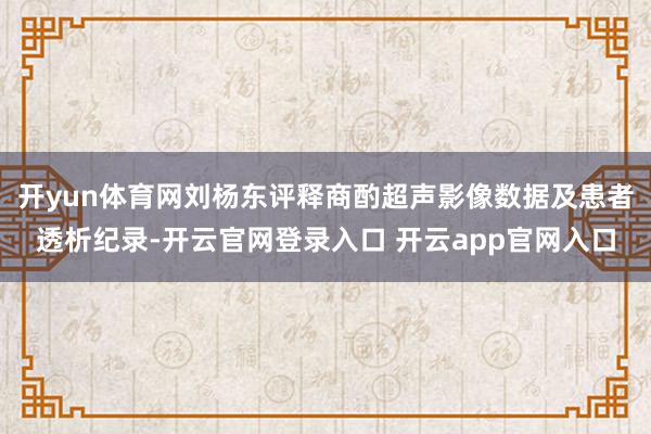 开yun体育网刘杨东评释商酌超声影像数据及患者透析纪录-开云官网登录入口 开云app官网入口