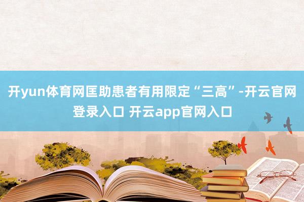 开yun体育网匡助患者有用限定“三高”-开云官网登录入口 开云app官网入口