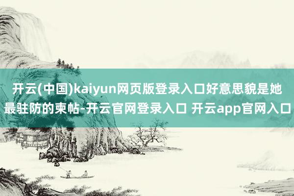 开云(中国)kaiyun网页版登录入口好意思貌是她最驻防的柬