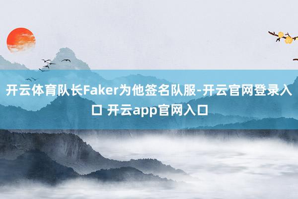开云体育队长Faker为他签名队服-开云官网登录入口 开云a