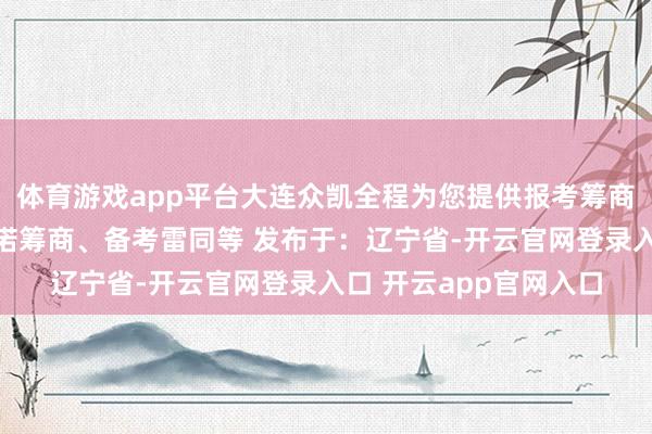 体育游戏app平台大连众凯全程为您提供报考筹商、学校计谋筹商