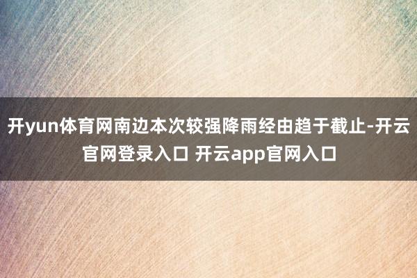开yun体育网南边本次较强降雨经由趋于截止-开云官网登录入口