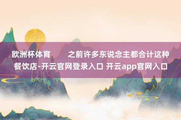 欧洲杯体育        之前许多东说念主都合计这种餐饮店-
