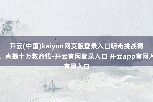 开云(中国)kaiyun网页版登录入口明奇挑战得手、喜提十万
