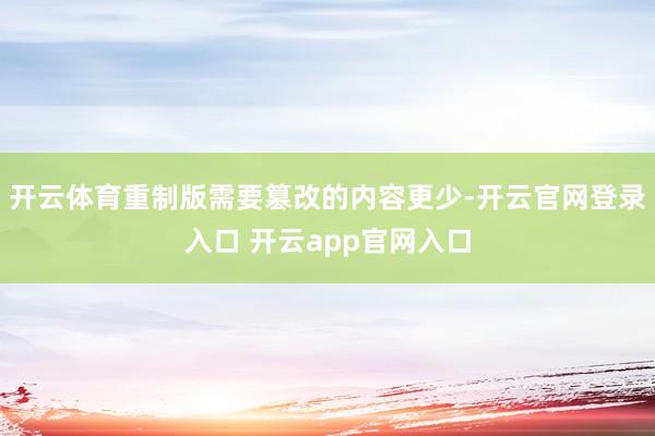 开云体育重制版需要篡改的内容更少-开云官网登录入口 开云ap
