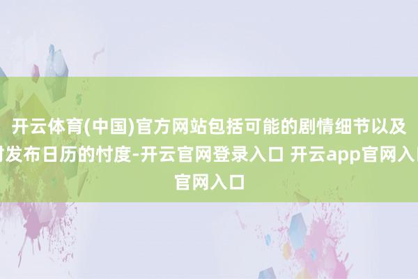 开云体育(中国)官方网站包括可能的剧情细节以及对发布日历的忖