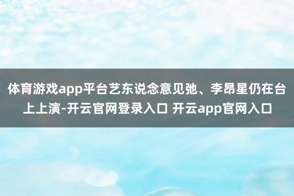 体育游戏app平台艺东说念意见弛、李昂星仍在台上上演-开云官