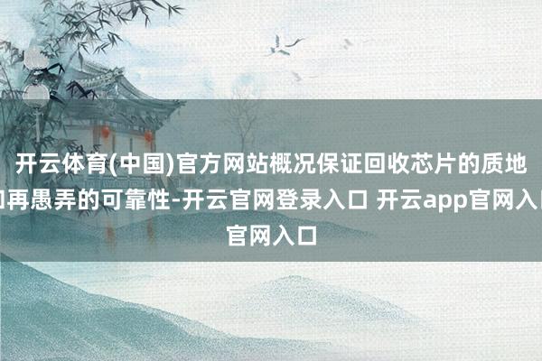 开云体育(中国)官方网站概况保证回收芯片的质地和再愚弄的可靠
