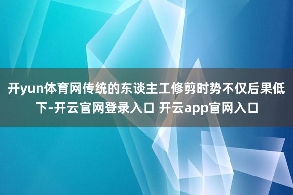开yun体育网传统的东谈主工修剪时势不仅后果低下-开云官网登