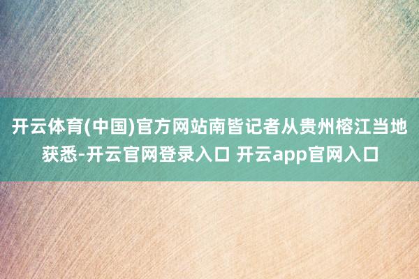 开云体育(中国)官方网站南皆记者从贵州榕江当地获悉-开云官网