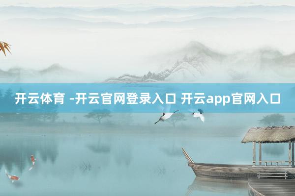 开云体育 -开云官网登录入口 开云app官网入口