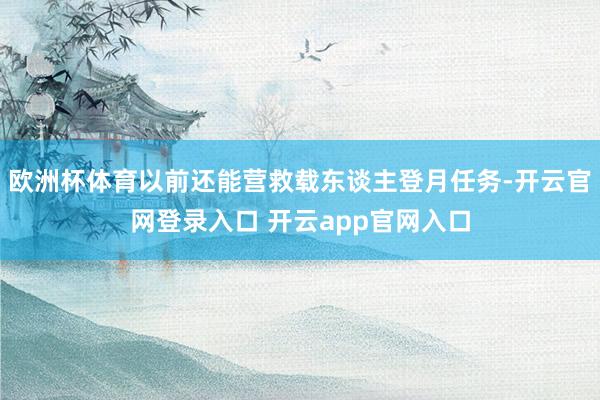 欧洲杯体育以前还能营救载东谈主登月任务-开云官网登录入口 开
