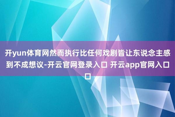 开yun体育网然而执行比任何戏剧皆让东说念主感到不成想议-开