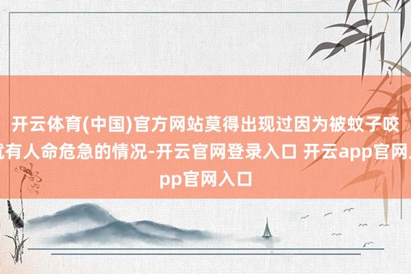开云体育(中国)官方网站莫得出现过因为被蚊子咬了就有人命危急的情况-开云官网登录入口 开云app官网入口