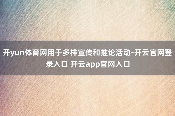 开yun体育网用于多样宣传和推论活动-开云官网登录入口 开云app官网入口