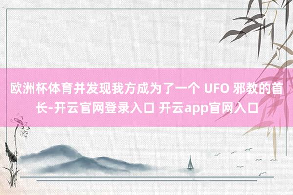 欧洲杯体育并发现我方成为了一个 UFO 邪教的首长-开云官网
