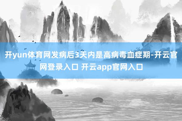 开yun体育网发病后3天内是高病毒血症期-开云官网登录入口 
