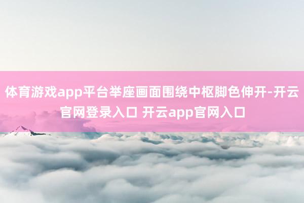 体育游戏app平台举座画面围绕中枢脚色伸开-开云官网登录入口