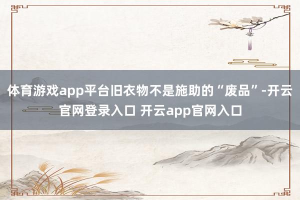 体育游戏app平台旧衣物不是施助的“废品”-开云官网登录入口