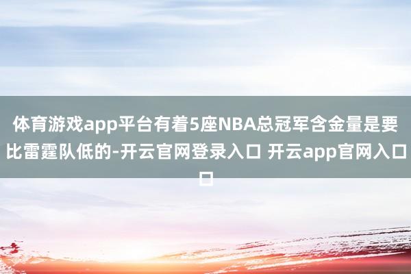 体育游戏app平台有着5座NBA总冠军含金量是要比雷霆队低的-开云官网登录入口 开云app官网入口