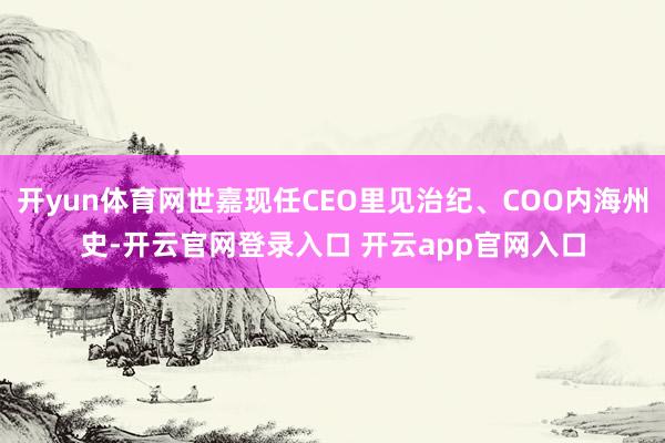开yun体育网世嘉现任CEO里见治纪、COO内海州史-开云官网登录入口 开云app官网入口