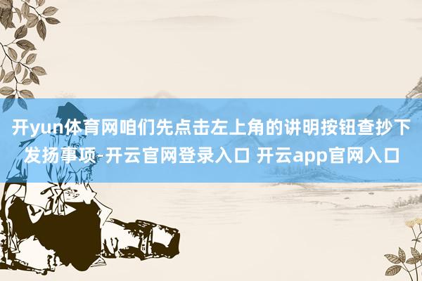 开yun体育网咱们先点击左上角的讲明按钮查抄下发扬事项-开云官网登录入口 开云app官网入口