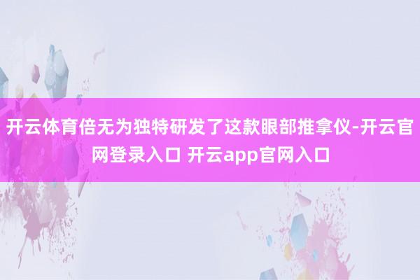 开云体育倍无为独特研发了这款眼部推拿仪-开云官网登录入口 开云app官网入口