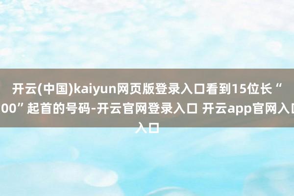 开云(中国)kaiyun网页版登录入口看到15位长“700”起首的号码-开云官网登录入口 开云app官网入口