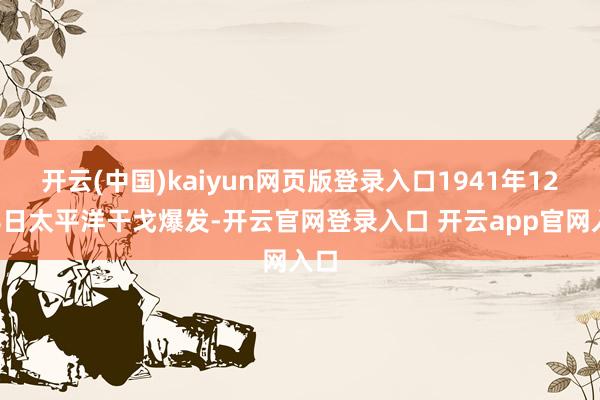 开云(中国)kaiyun网页版登录入口1941年12月8日太平洋干戈爆发-开云官网登录入口 开云app官网入口