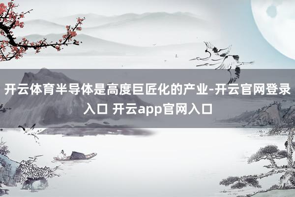 开云体育半导体是高度巨匠化的产业-开云官网登录入口 开云app官网入口