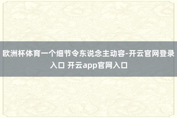 欧洲杯体育一个细节令东说念主动容-开云官网登录入口 开云app官网入口