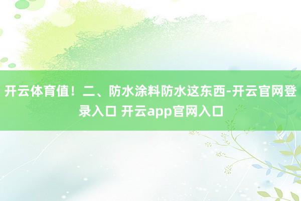 开云体育值！二、防水涂料防水这东西-开云官网登录入口 开云app官网入口