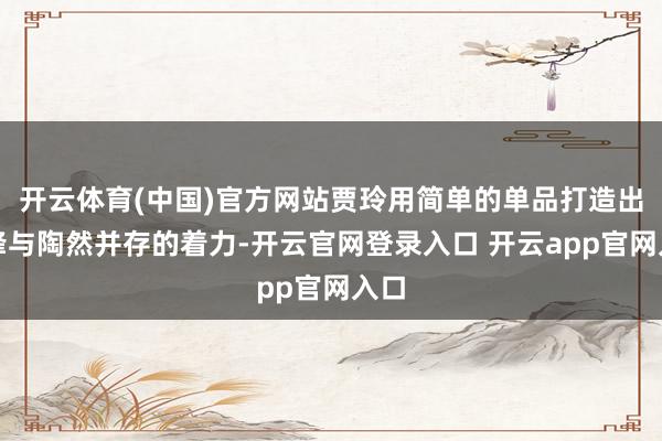 开云体育(中国)官方网站贾玲用简单的单品打造出前锋与陶然并存