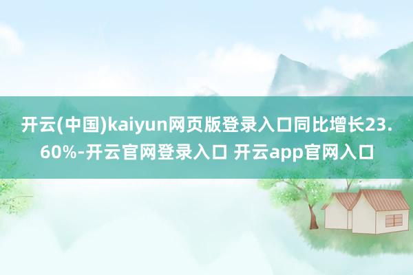 开云(中国)kaiyun网页版登录入口同比增长23.60%-