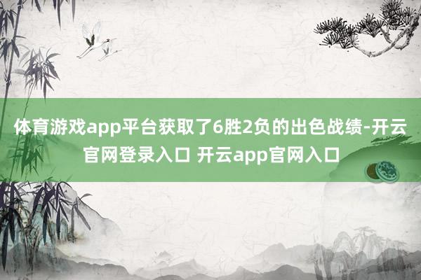体育游戏app平台获取了6胜2负的出色战绩-开云官网登录入口