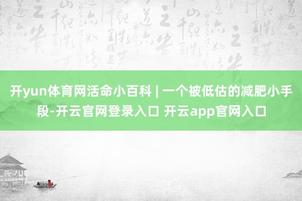开yun体育网活命小百科 | 一个被低估的减肥小手段-开云官