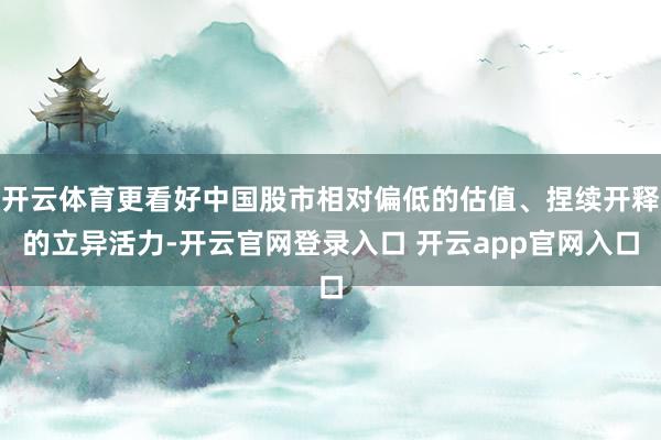 开云体育更看好中国股市相对偏低的估值、捏续开释的立异活力-开云官网登录入口 开云app官网入口