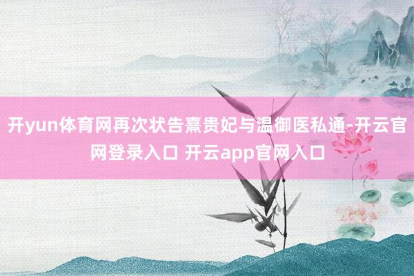 开yun体育网再次状告熹贵妃与温御医私通-开云官网登录入口 