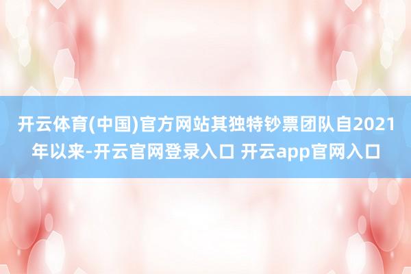开云体育(中国)官方网站其独特钞票团队自2021年以来-开云