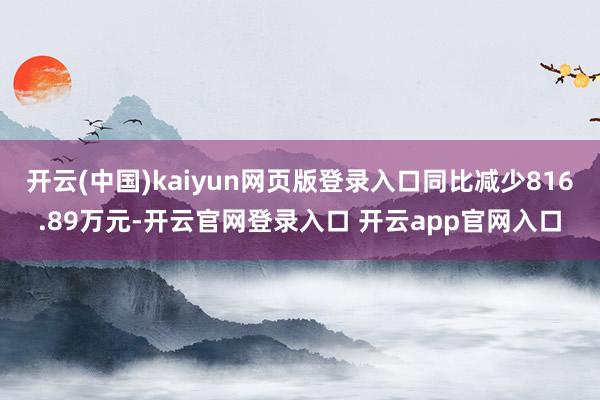 开云(中国)kaiyun网页版登录入口同比减少816.89万