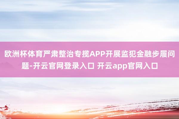 欧洲杯体育严肃整治专揽APP开展监犯金融步履问题-开云官网登